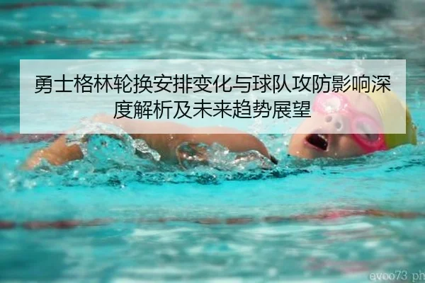勇士格林轮换安排变化与球队攻防影响深度解析及未来趋势展望