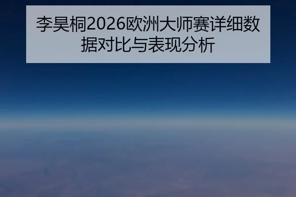 李昊桐2026欧洲大师赛详细数据对比与表现分析