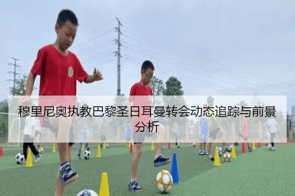 穆里尼奥执教巴黎圣日耳曼转会动态追踪与前景分析