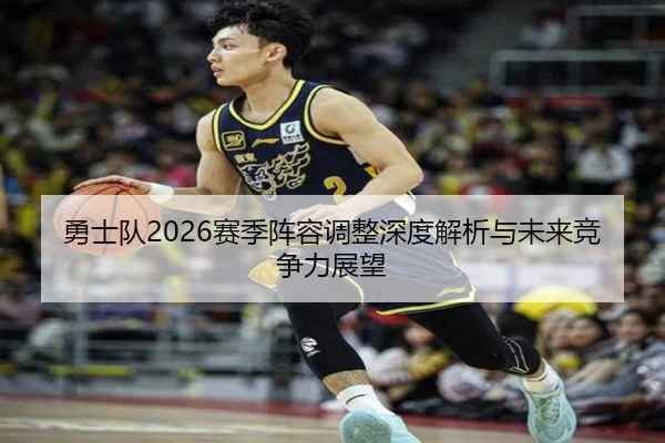 勇士队2026赛季阵容调整深度解析与未来竞争力展望