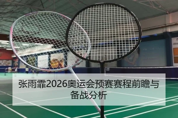 张雨霏2026奥运会预赛赛程前瞻与备战分析